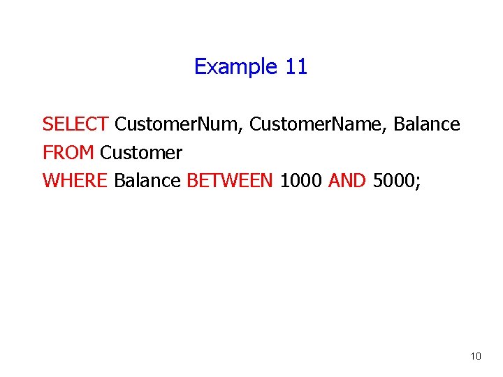 Example 11 SELECT Customer. Num, Customer. Name, Balance FROM Customer WHERE Balance BETWEEN 1000