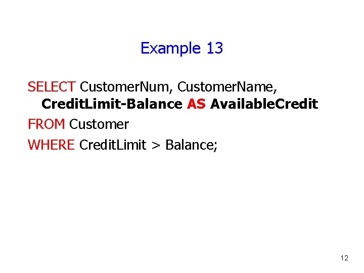 Example 13 SELECT Customer. Num, Customer. Name, Credit. Limit-Balance AS Available. Credit FROM Customer