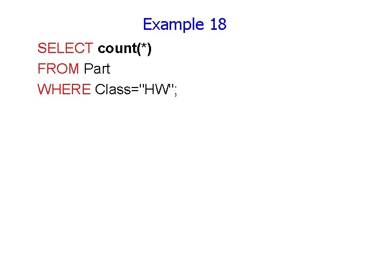 Example 18 SELECT count(*) FROM Part WHERE Class="HW"; 