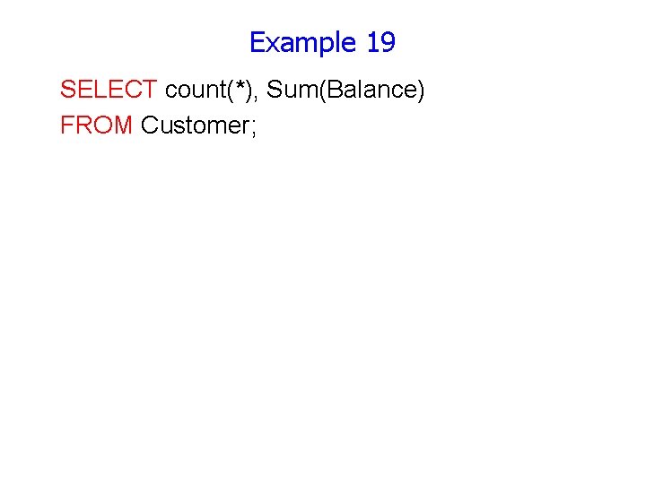 Example 19 SELECT count(*), Sum(Balance) FROM Customer; 