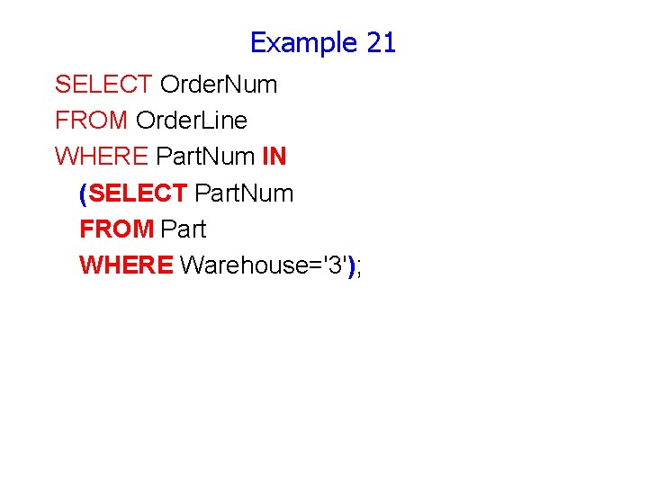 Example 21 SELECT Order. Num FROM Order. Line WHERE Part. Num IN (SELECT Part.