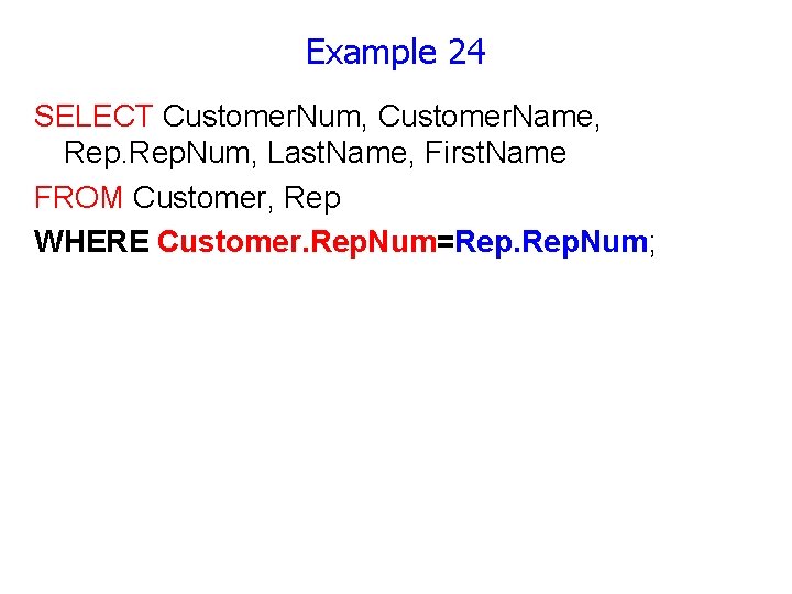 Example 24 SELECT Customer. Num, Customer. Name, Rep. Num, Last. Name, First. Name FROM