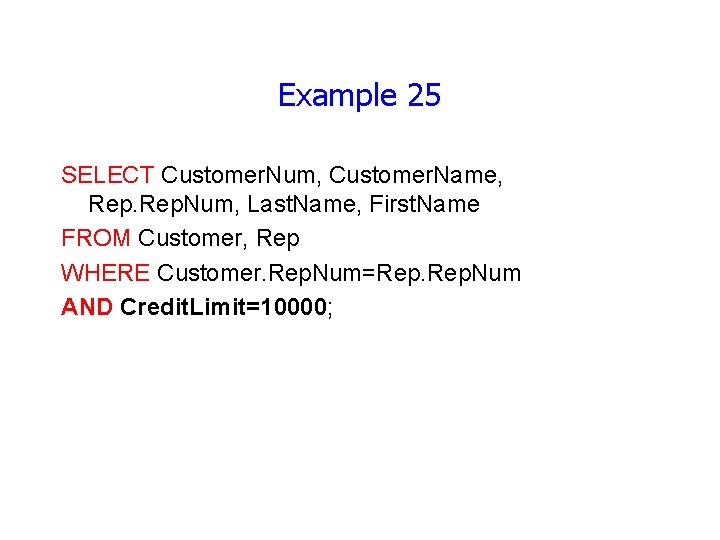 Example 25 SELECT Customer. Num, Customer. Name, Rep. Num, Last. Name, First. Name FROM