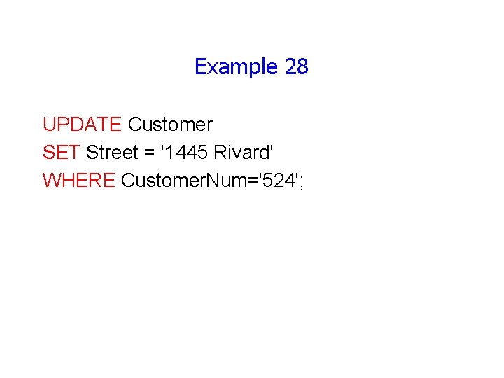 Example 28 UPDATE Customer SET Street = '1445 Rivard' WHERE Customer. Num='524'; 