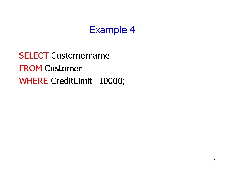 Example 4 SELECT Customername FROM Customer WHERE Credit. Limit=10000; 3 