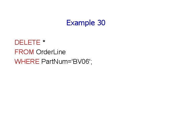 Example 30 DELETE * FROM Order. Line WHERE Part. Num='BV 06'; 