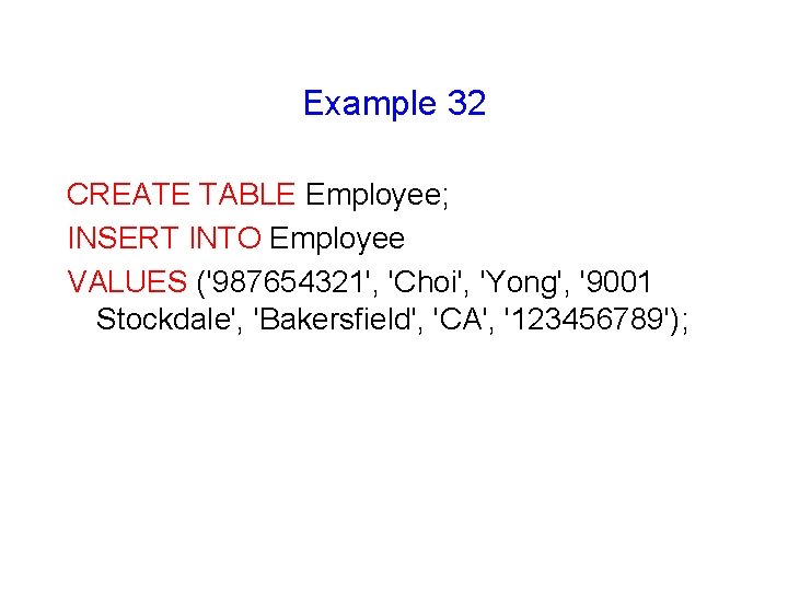 Example 32 CREATE TABLE Employee; INSERT INTO Employee VALUES ('987654321', 'Choi', 'Yong', '9001 Stockdale',