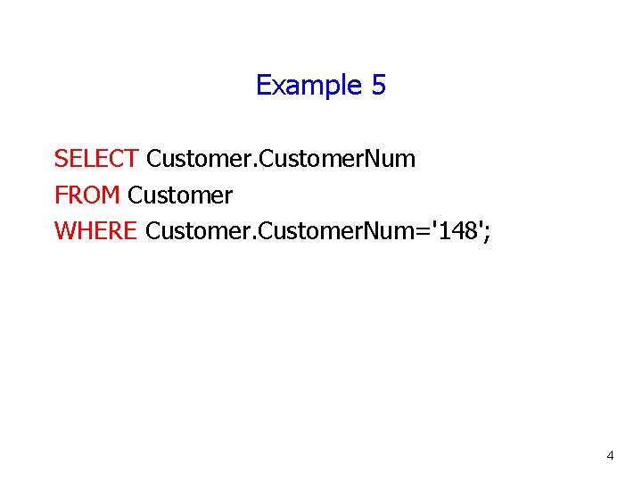 Example 5 SELECT Customer. Num FROM Customer WHERE Customer. Num='148'; 4 