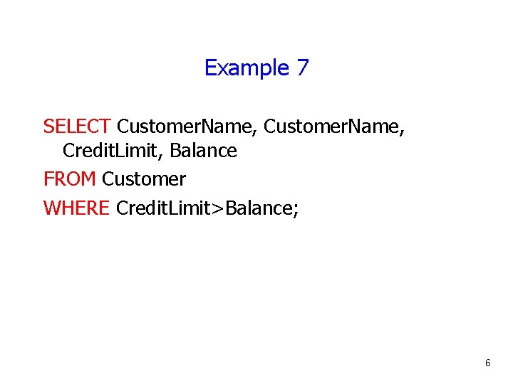 Example 7 SELECT Customer. Name, Credit. Limit, Balance FROM Customer WHERE Credit. Limit>Balance; 6
