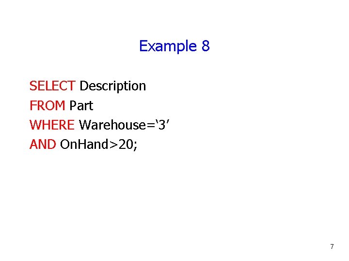 Example 8 SELECT Description FROM Part WHERE Warehouse=‘ 3’ AND On. Hand>20; 7 