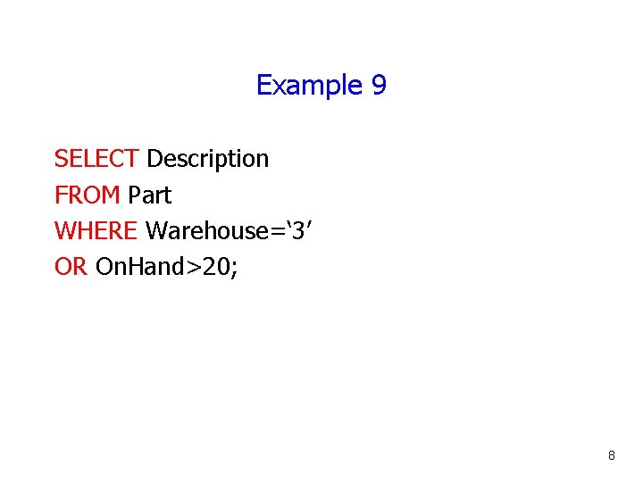 Example 9 SELECT Description FROM Part WHERE Warehouse=‘ 3’ OR On. Hand>20; 8 