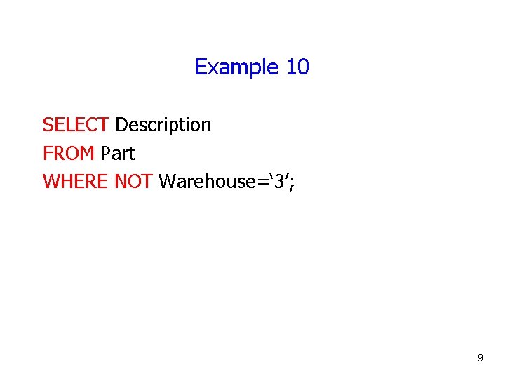 Example 10 SELECT Description FROM Part WHERE NOT Warehouse=‘ 3’; 9 