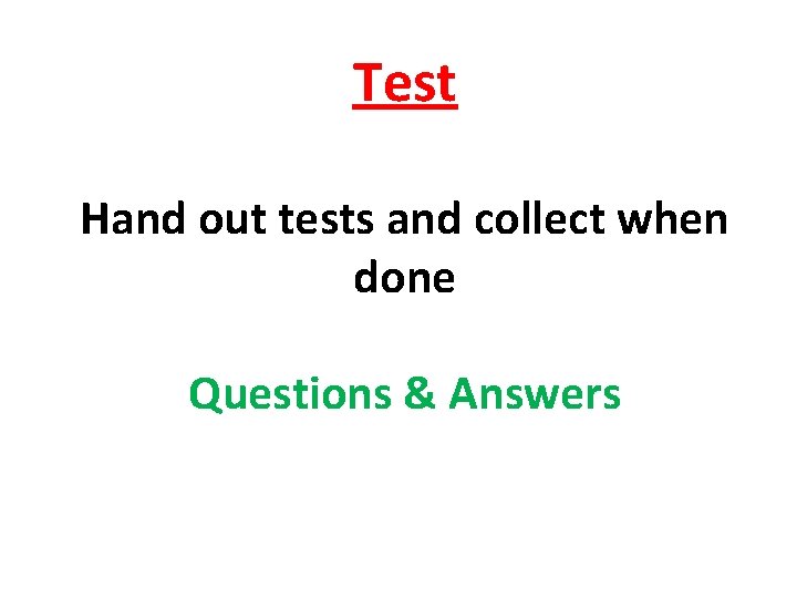 Test Hand out tests and collect when done Questions & Answers 