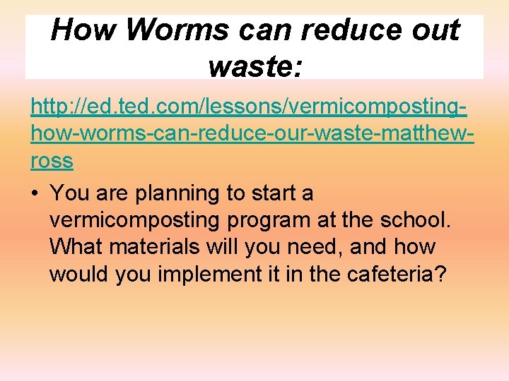 How Worms can reduce out waste: http: //ed. ted. com/lessons/vermicompostinghow-worms-can-reduce-our-waste-matthewross • You are planning