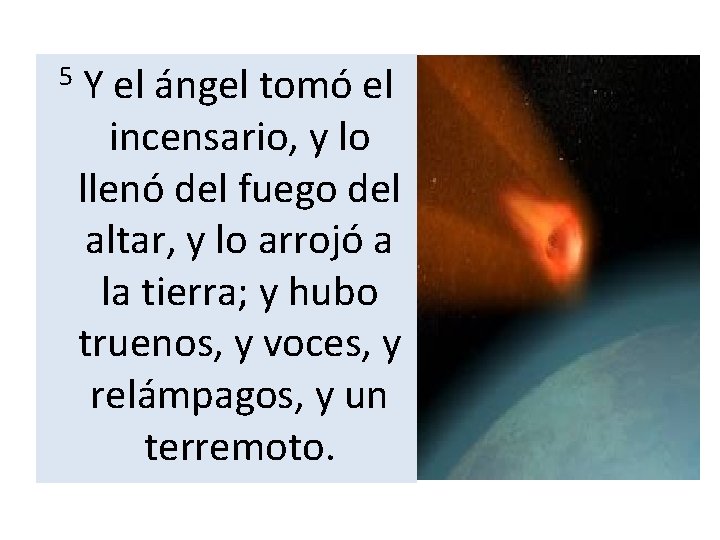 5 Y el ángel tomó el incensario, y lo llenó del fuego del altar,