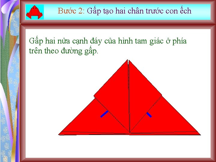 Bước 2: Gấp tạo hai chân trước con ếch Gấp hai nửa cạnh đáy