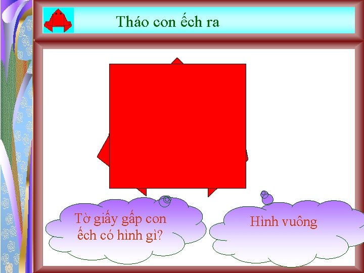 Tháo con ếch ra Tờ giấy gấp con ếch có hình gì? Hình vuông