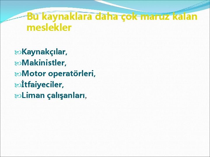 Bu kaynaklara daha çok maruz kalan meslekler Kaynakçılar, Makinistler, Motor operatörleri, İtfaiyeciler, Liman çalışanları,