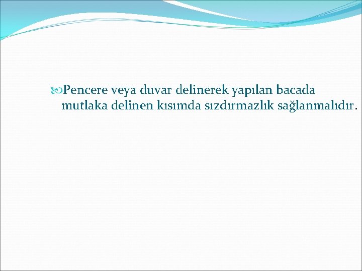  Pencere veya duvar delinerek yapılan bacada mutlaka delinen kısımda sızdırmazlık sağlanmalıdır. 