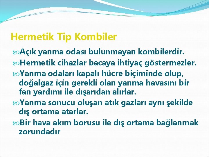 Hermetik Tip Kombiler Açık yanma odası bulunmayan kombilerdir. Hermetik cihazlar bacaya ihtiyaç göstermezler. Yanma