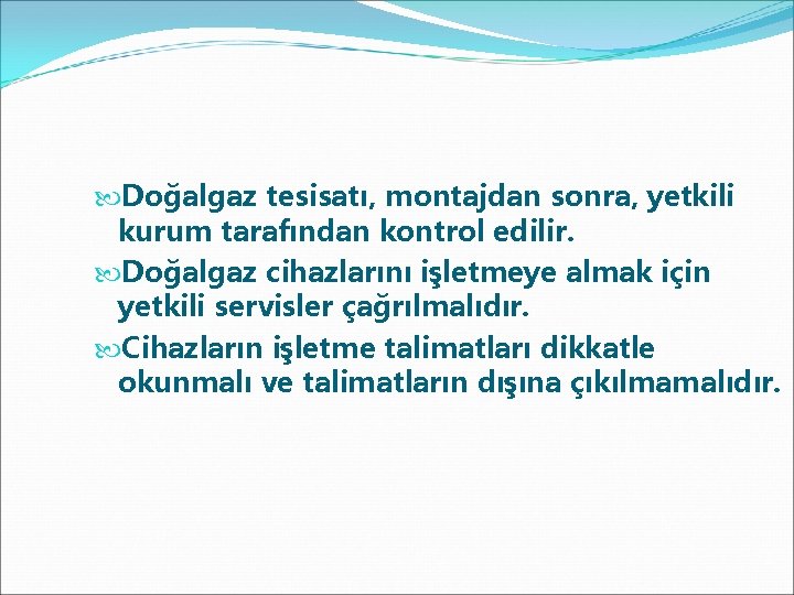  Doğalgaz tesisatı, montajdan sonra, yetkili kurum tarafından kontrol edilir. Doğalgaz cihazlarını işletmeye almak