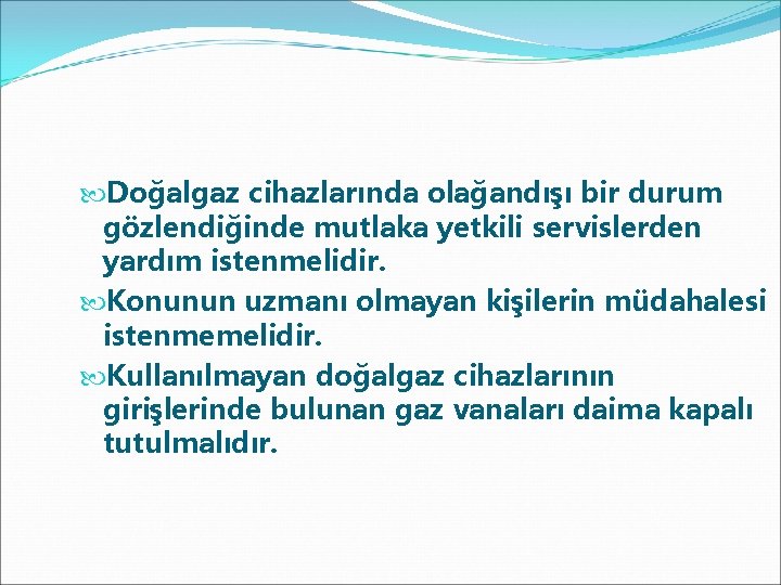  Doğalgaz cihazlarında olağandışı bir durum gözlendiğinde mutlaka yetkili servislerden yardım istenmelidir. Konunun uzmanı