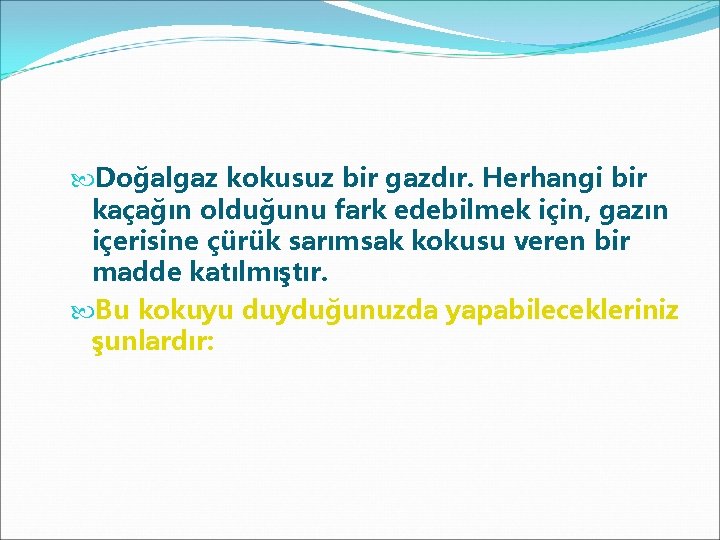  Doğalgaz kokusuz bir gazdır. Herhangi bir kaçağın olduğunu fark edebilmek için, gazın içerisine