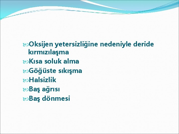  Oksijen yetersizliğine nedeniyle deride kırmızılaşma Kısa soluk alma Göğüste sıkışma Halsizlik Baş ağrısı