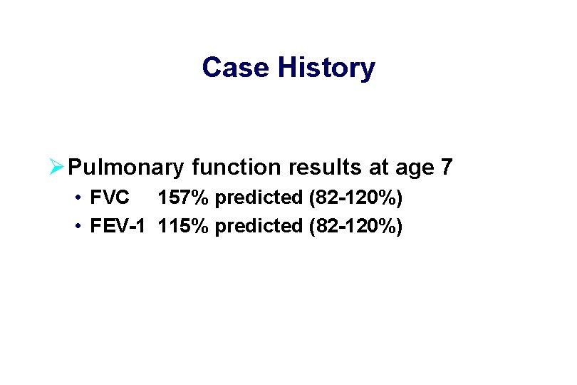 Case History Ø Pulmonary function results at age 7 • FVC 157% predicted (82