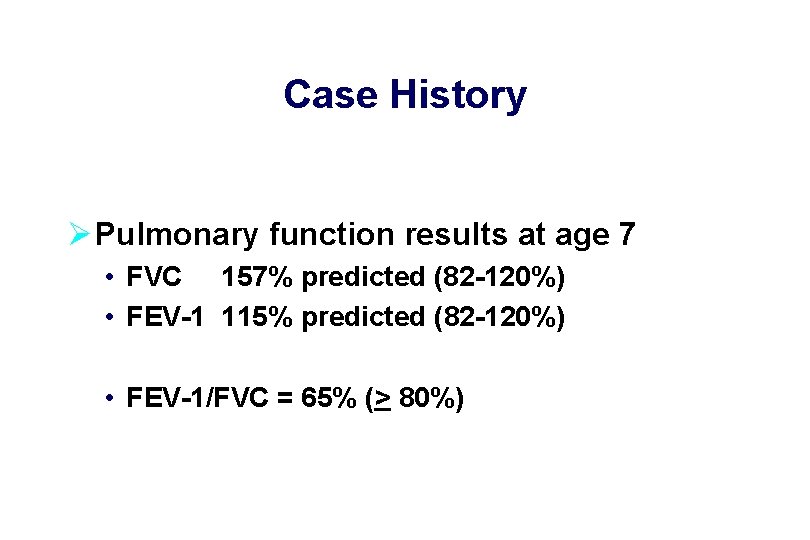 Case History Ø Pulmonary function results at age 7 • FVC 157% predicted (82