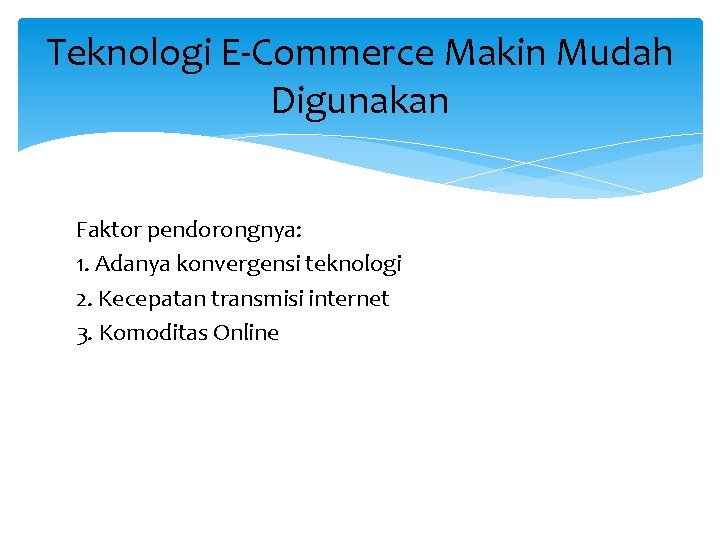 Teknologi E-Commerce Makin Mudah Digunakan Faktor pendorongnya: 1. Adanya konvergensi teknologi 2. Kecepatan transmisi