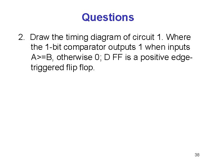 Questions 2. Draw the timing diagram of circuit 1. Where the 1 -bit comparator