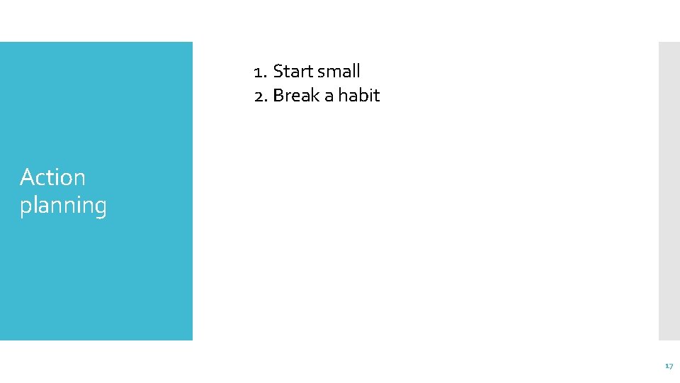 1. Start small 2. Break a habit Action planning 17 