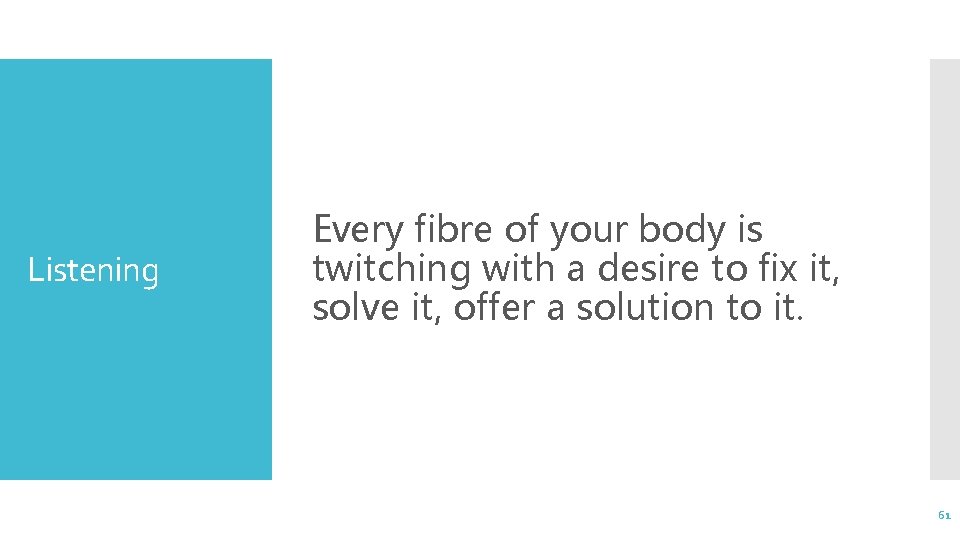 Listening Every fibre of your body is twitching with a desire to fix it,