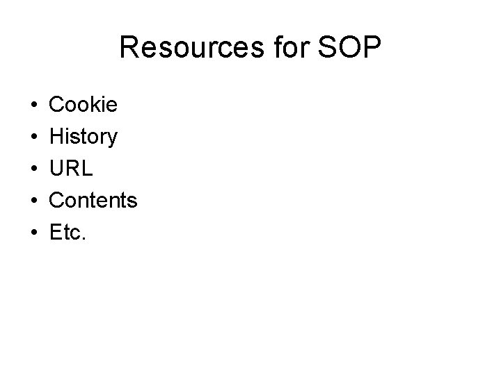 Resources for SOP • • • Cookie History URL Contents Etc. 