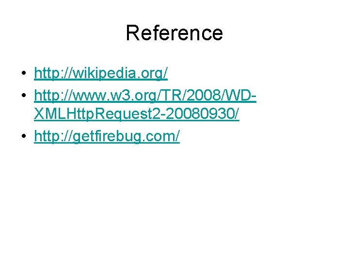 Reference • http: //wikipedia. org/ • http: //www. w 3. org/TR/2008/WDXMLHttp. Request 2 -20080930/