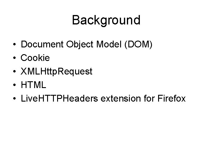 Background • • • Document Object Model (DOM) Cookie XMLHttp. Request HTML Live. HTTPHeaders