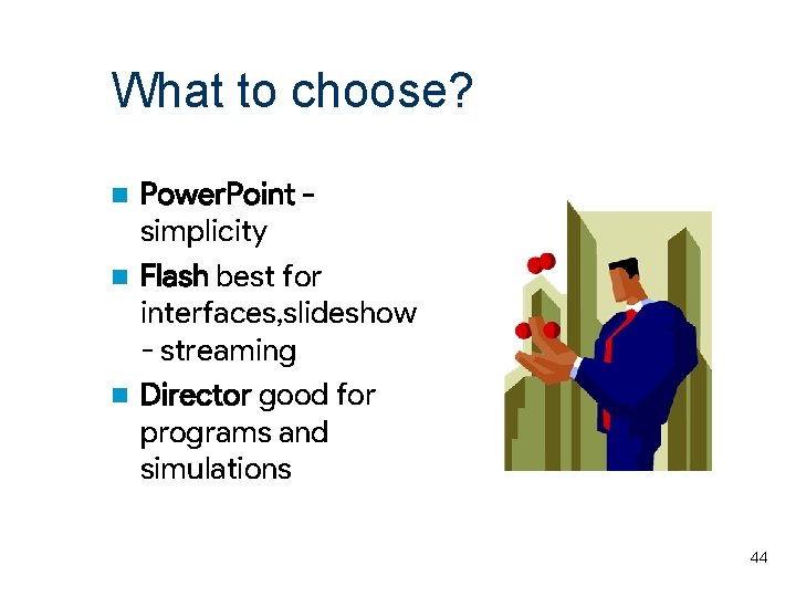What to choose? Power. Point simplicity n Flash best for interfaces, slideshow - streaming