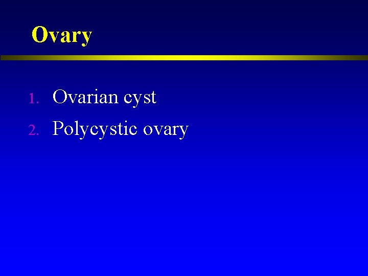 Ovary 1. Ovarian cyst 2. Polycystic ovary 