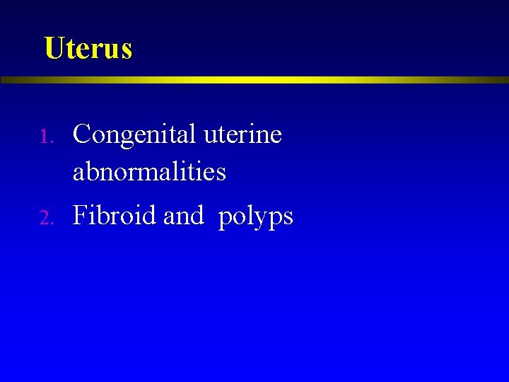 Uterus 1. Congenital uterine abnormalities 2. Fibroid and polyps 