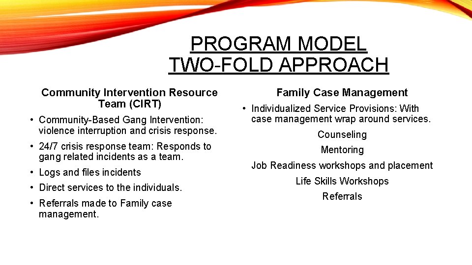 PROGRAM MODEL TWO-FOLD APPROACH Community Intervention Resource Team (CIRT) • Community-Based Gang Intervention: violence
