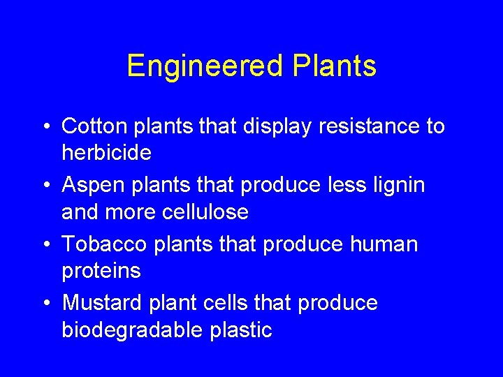 Engineered Plants • Cotton plants that display resistance to herbicide • Aspen plants that