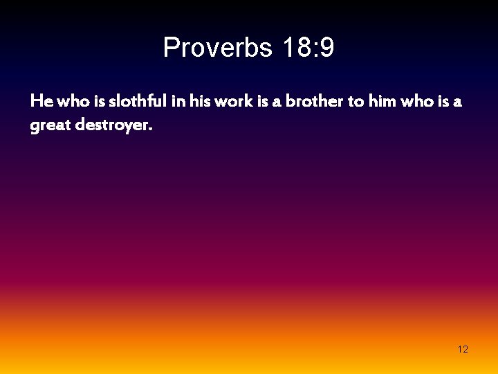 Proverbs 18: 9 He who is slothful in his work is a brother to
