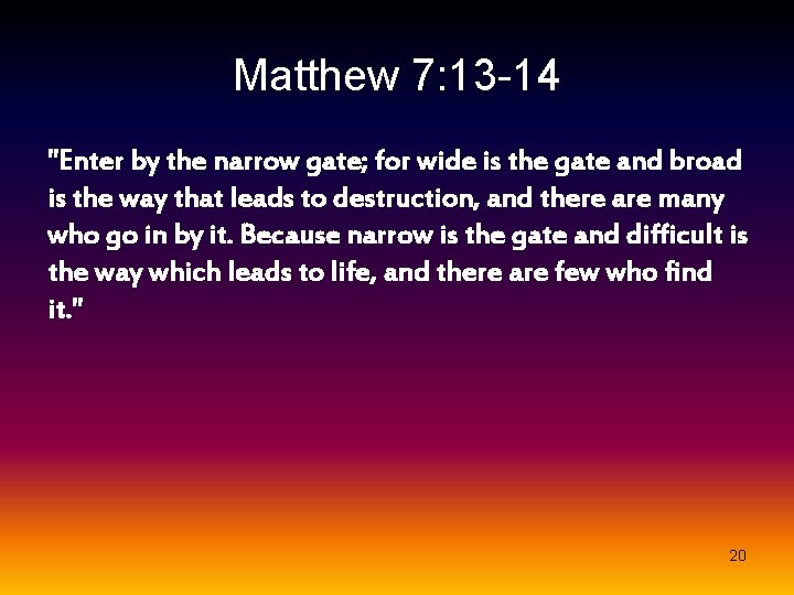 Matthew 7: 13 -14 "Enter by the narrow gate; for wide is the gate