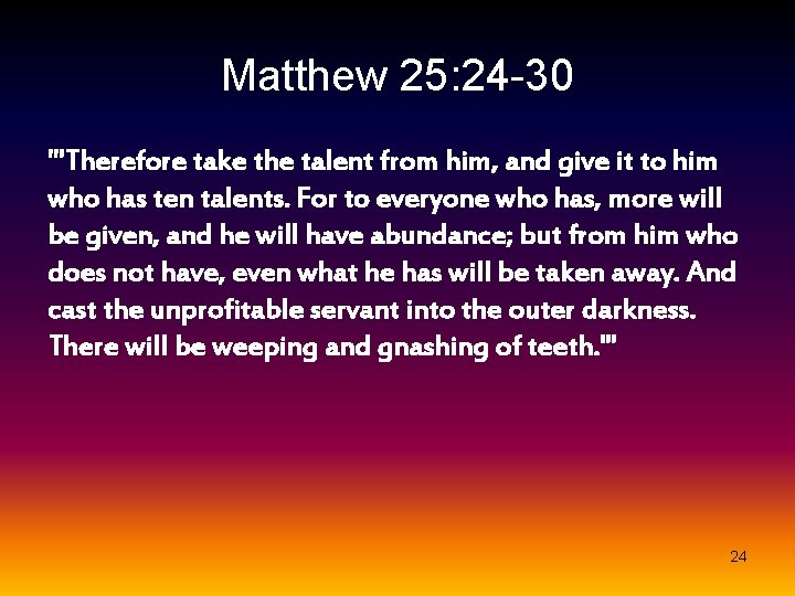 Matthew 25: 24 -30 "'Therefore take the talent from him, and give it to
