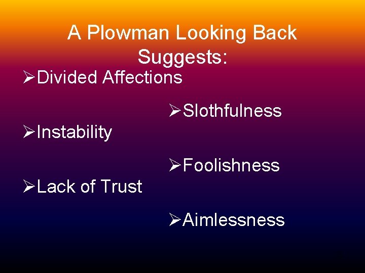 A Plowman Looking Back Suggests: ØDivided Affections ØSlothfulness ØInstability ØFoolishness ØLack of Trust ØAimlessness