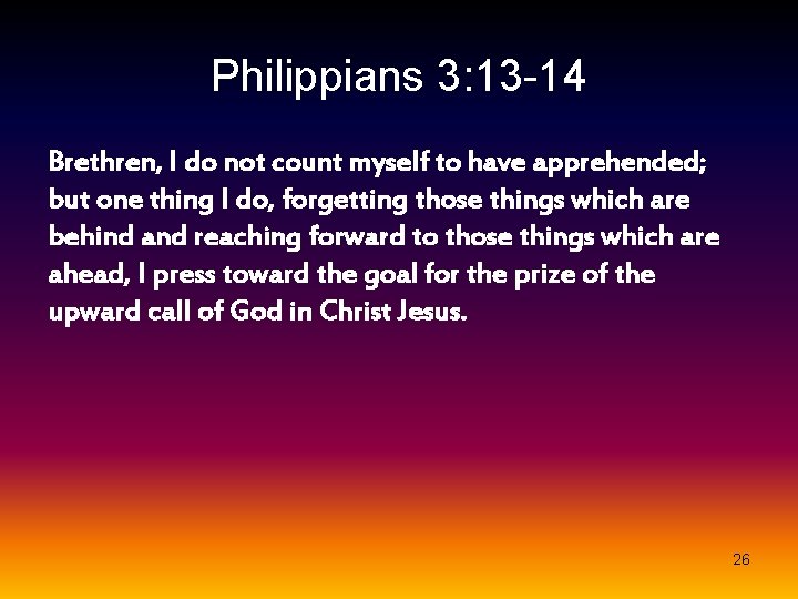 Philippians 3: 13 -14 Brethren, I do not count myself to have apprehended; but