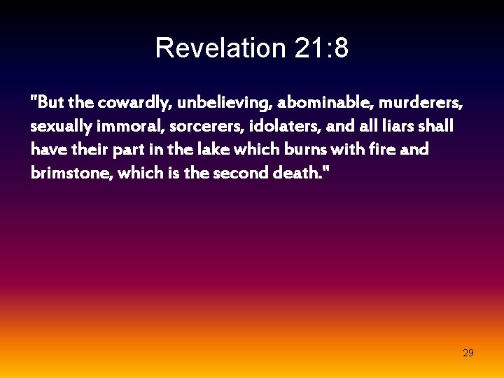 Revelation 21: 8 "But the cowardly, unbelieving, abominable, murderers, sexually immoral, sorcerers, idolaters, and