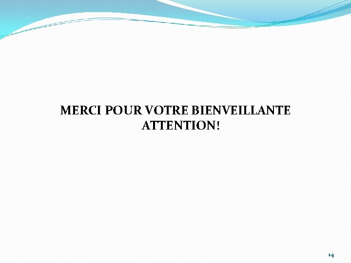 MERCI POUR VOTRE BIENVEILLANTE ATTENTION! 14 