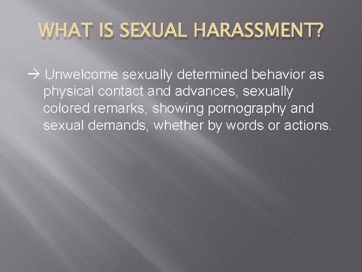 WHAT IS SEXUAL HARASSMENT? Unwelcome sexually determined behavior as physical contact and advances, sexually